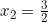 x_2=\frac{3}{2}