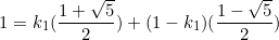 \begin{equation*}1=k_1(\frac{1+\sqrt{5}}{2})+(1-k_1)(\frac{1-\sqrt{5}}{2})\end{equation}