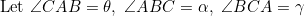 \[\textnormal {Let}\ \angle{CAB}=\theta,\ \angle{ABC}=\alpha,\ \angle{BCA}=\gamma\]