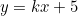 \[y=kx+5\]