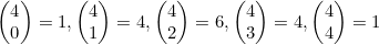 \begin{pmatrix}4\\0\end{pmatrix}=1, \begin{pmatrix}4\\1\end{pmatrix}=4, \begin{pmatrix}4\\2\end{pmatrix}=6,  \begin{pmatrix}4\\3\end{pmatrix}=4, \begin{pmatrix}4\\4\end{pmatrix}=1