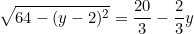 \begin{equation*}\sqrt{64-(y-2)^2}=\frac{20}{3}-\frac{2}{3}y\end{equation}