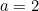 a=2