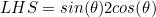 LHS=sin(\theta)2cos(\theta)