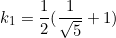 \begin{equation*}k_1=\frac{1}{2}(\frac{1}{\sqrt{5}}+1)\end{equation}