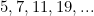 \begin{equation*}5, 7, 11, 19, ...\end{equation}