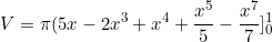 \begin{equation*}V=\pi (5x-2x^3+x^4+\frac{x^5}{5}-\frac{x^7}{7}]_0^1\end{equation}