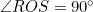 \angle{ROS}=90^{\circ}