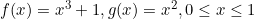 f(x)=x^3+1, g(x)=x^2, 0\le x\le 1