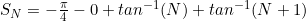 S_N=-\frac{\pi}{4}-0+tan^{-1}(N)+tan^{-1}(N+1)