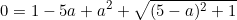 \begin{equation*}0=1-5a+a^2+\sqrt{(5-a)^2+1}\end{equation}