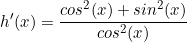 \begin{equation*}h'(x)=\frac{cos^2(x)+sin^2(x)}{cos^2(x)}\end{equation*}