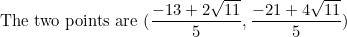 \[\textnormal{The two points are}\ (\frac{-13+2\sqrt{11}}{5},\frac{-21+4\sqrt{11}}{5})\]