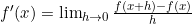 f'(x)=\lim_{\limits h \to 0} \frac{f(x+h)-f(x)}{h}