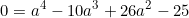 \begin{equation*}0=a^4-10a^3+26a^2-25 \end{equation}