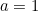 a=1