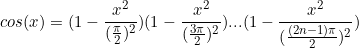 \begin{equation*}cos(x)=(1-\frac{x^2}{(\frac{\pi}{2})^2})(1-\frac{x^2}{(\frac{3\pi}{2})^2})...(1-\frac{x^2}{(\frac{(2n-1)\pi}{2})^2})\end{equation}