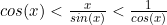 cos(x)<\frac{x}{sin(x)}<\frac{1}{cos(x)}