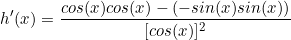 \begin{equation*}h'(x)=\frac{cos(x)cos(x)-(-sin(x)sin(x))}{[cos(x)]^2}\end{equation*}