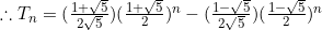 \therefore T_n=(\frac{1+\sqrt{5}}{2\sqrt{5}})(\frac{1+\sqrt{5}}{2})^n-(\frac{1-\sqrt{5}}{2\sqrt{5}})(\frac{1-\sqrt{5}}{2})^n