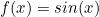 \begin{equation*}f(x)=sin(x)\end{equation}