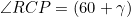 \[ \angle{RCP}=(60+\gamma)\]