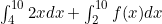 \int_{4}^{10} 2x  dx +\int_{2}^{10} f(x) dx