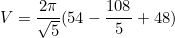 \begin{equation*}V=\frac{2\pi}{\sqrt{5}}(54-\frac{108}{5}+48)\end{equation}