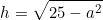 \begin{equation*}h=\sqrt{25-a^2}\end{equation*}