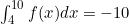 \int_{4}^{10} f(x) dx=-10