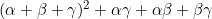 (\alpha+\beta+\gamma)^2+\alpha\gamma+\alpha\beta+\beta\gamma