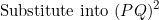 \[\textnormal{Substitute into}\ (PQ)^2 \]