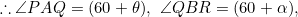 \[\therefore\angle{PAQ}=(60+\theta),\ \angle{QBR}=(60+\alpha),\]