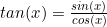 tan(x)=\frac{sin(x)}{cos(x)}