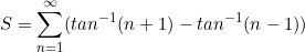 \begin{equation*}S=\sum_{n=1}^\infty(tan^{-1}(n+1)-tan^{-1}(n-1))\end{equation}