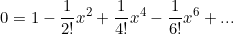 \begin{equation*}0=1-\frac{1}{2!}x^2+\frac{1}{4!}x^4-\frac{1}{6!}x^6+...\end{equation}