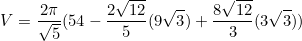 \begin{equation*}V=\frac{2\pi}{\sqrt{5}}(54-\frac{2\sqrt{12}}{5}(9\sqrt{3})+\frac{8\sqrt{12}}{3}(3\sqrt{3}))\end{equation}