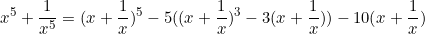 \begin{equation*}x^5+\frac{1}{x^5}=(x+\frac{1}{x})^5-5((x+\frac{1}{x})^3-3(x+\frac{1}{x}))-10(x+\frac{1}{x})\end{equation}