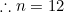 \therefore n=12