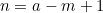 \begin{equation*}n=a-m+1\end{equation*}