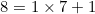 8=1\times7+1