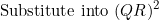 \[\textnormal{Substitute into}\ (QR)^2 \]