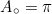 \begin{equation*}A_{\circ}=\pi\end{equation*}