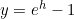 y=e^h-1