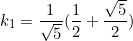 \begin{equation*}k_1=\frac{1}{\sqrt{5}}(\frac{1}{2}+\frac{\sqrt{5}}{2})\end{equation}