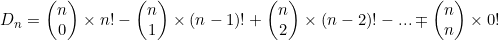 D_n=\begin{pmatrix}n\\0\end{pmatrix}\times n!-\begin{pmatrix}n\\1\end{pmatrix}\times (n-1)!+\begin{pmatrix}n\\2\end{pmatrix}\times (n-2)!-... \mp \begin{pmatrix}n\\n\end{pmatrix}\times 0!