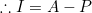 \therefore I=A-P