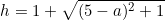 \begin{equation*}h=1+\sqrt{(5-a)^2+1}\end{equation*}