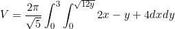 \begin{equation*}V=\frac{2\pi}{\sqrt{5}} \int_0^3 \int_0^{\sqrt{12y}} 2x-y+4 dx dy\end{equation}