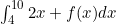 \int_{4}^{10}2x +f(x) dx